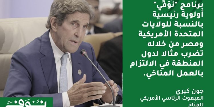 جون كيري: برنامج “نُوَفِّي” أولوية رئيسية بالنسبة للولايات المتحدة الأمريكية ومصر تضرب مثالا لدول المنطقة في الالتزام بالعمل المناخي